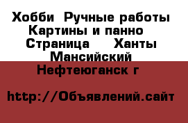 Хобби. Ручные работы Картины и панно - Страница 2 . Ханты-Мансийский,Нефтеюганск г.